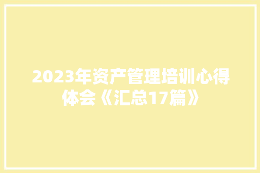 2023年资产管理培训心得体会《汇总17篇》 公证书