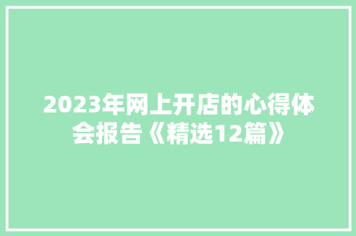 2023年网上开店的心得体会报告《精选12篇》 简历资料