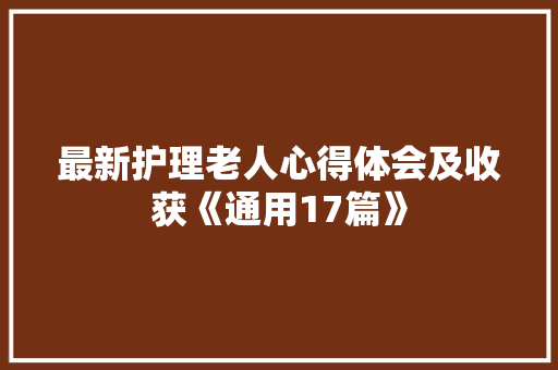 最新护理老人心得体会及收获《通用17篇》 策划方案