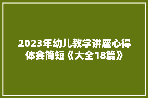 2023年幼儿教学讲座心得体会简短《大全18篇》 管理论文