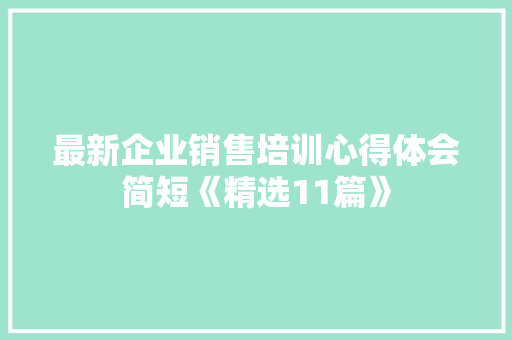 最新企业销售培训心得体会简短《精选11篇》 策划方案