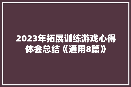 2023年拓展训练游戏心得体会总结《通用8篇》 办公写作