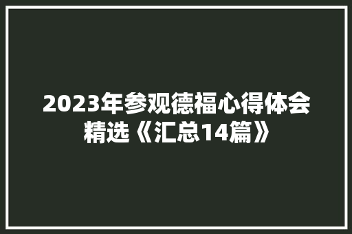 2023年参观德福心得体会精选《汇总14篇》 论文