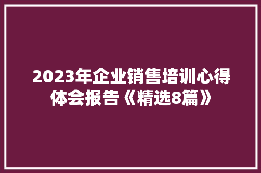2023年企业销售培训心得体会报告《精选8篇》 简历资料