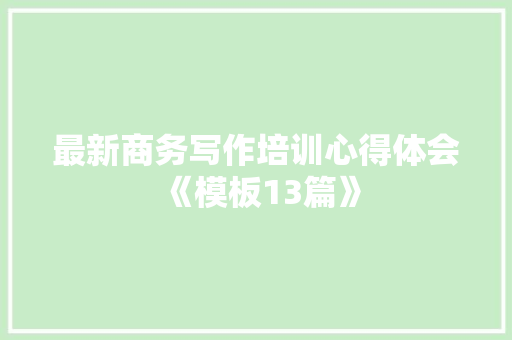 最新商务写作培训心得体会《模板13篇》 表扬书