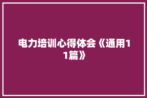 电力培训心得体会《通用11篇》 公证书 电力培训心得体会《通用11篇》 公证书