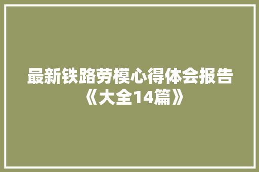 最新铁路劳模心得体会报告《大全14篇》 办公写作