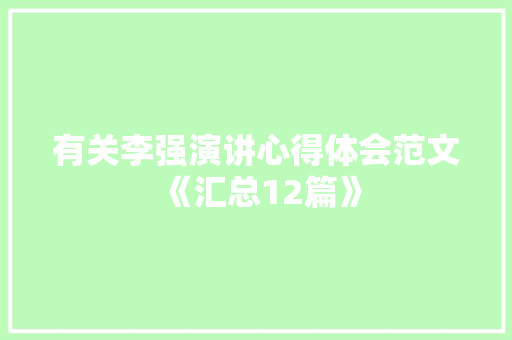 有关李强演讲心得体会范文《汇总12篇》 毕业设计