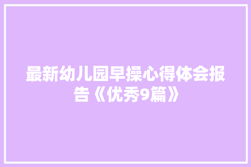 最新幼儿园早操心得体会报告《优秀9篇》 公证书