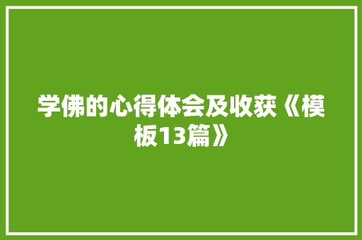 学佛的心得体会及收获《模板13篇》 条剧书信