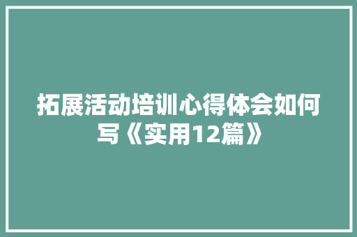 拓展活动培训心得体会如何写《实用12篇》 公证书