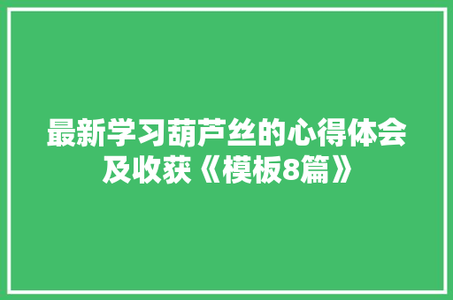 最新学习葫芦丝的心得体会及收获《模板8篇》 条剧书信