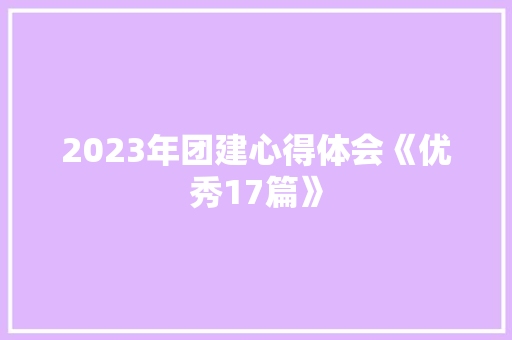 2023年团建心得体会《优秀17篇》 社会论文