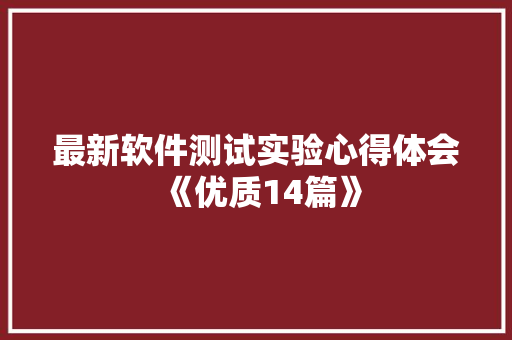 最新软件测试实验心得体会《优质14篇》 公证书
