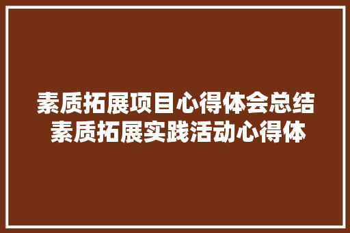 素质拓展项目心得体会总结 素质拓展实践活动心得体会《8篇》 计算机论文