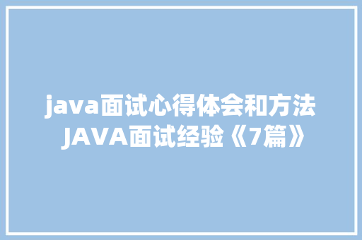 java面试心得体会和方法 JAVA面试经验《7篇》 公证书 java面试心得体会和方法 JAVA面试经验《7篇》 公证书