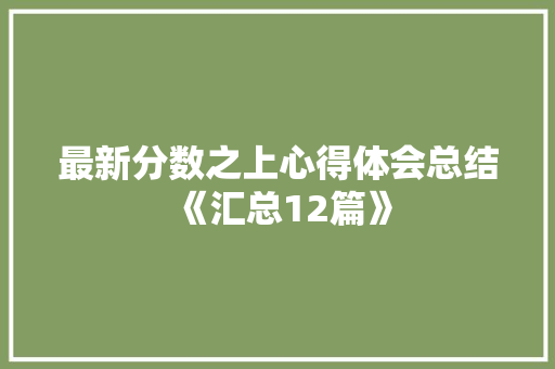 最新分数之上心得体会总结《汇总12篇》 毕业设计