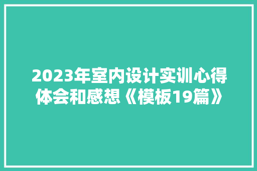 2023年室内设计实训心得体会和感想《模板19篇》 教育论文