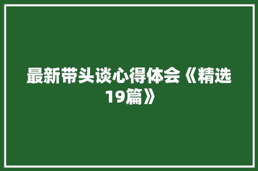 最新带头谈心得体会《精选19篇》 办公写作