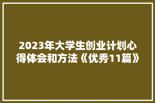 2023年大学生创业计划心得体会和方法《优秀11篇》 简历资料
