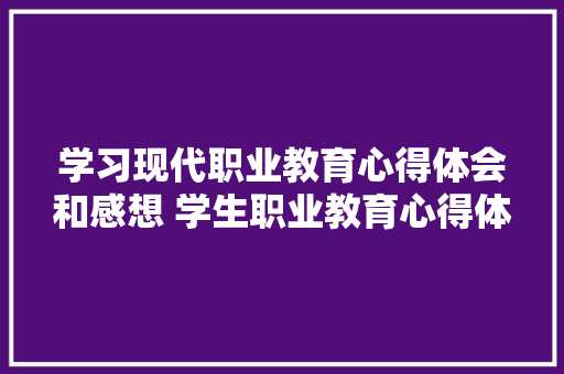 学习现代职业教育心得体会和感想 学生职业教育心得体会《7篇》 面试技巧
