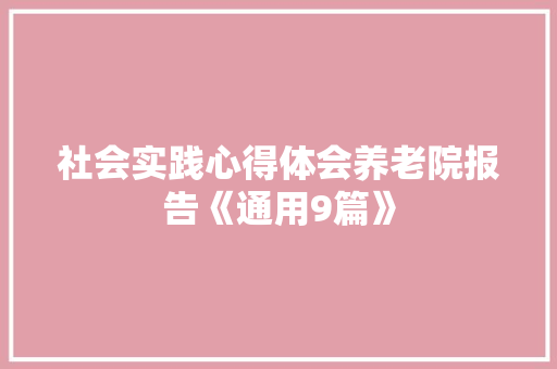 社会实践心得体会养老院报告《通用9篇》 保证书