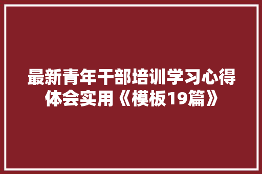 最新青年干部培训学习心得体会实用《模板19篇》 教育论文