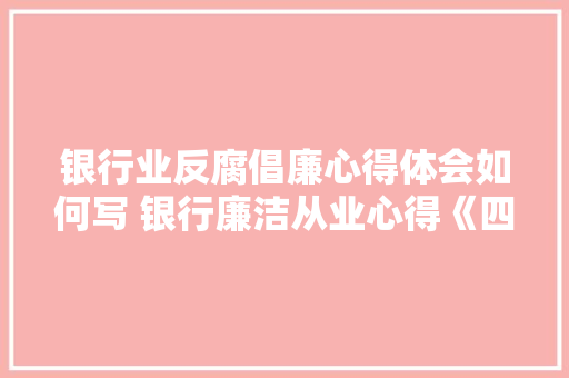 银行业反腐倡廉心得体会如何写 银行廉洁从业心得《四篇》 策划方案