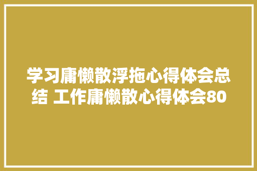 学习庸懒散浮拖心得体会总结 工作庸懒散心得体会800字《四篇》 计算机论文