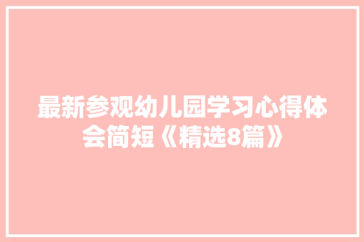 最新参观幼儿园学习心得体会简短《精选8篇》 公证书