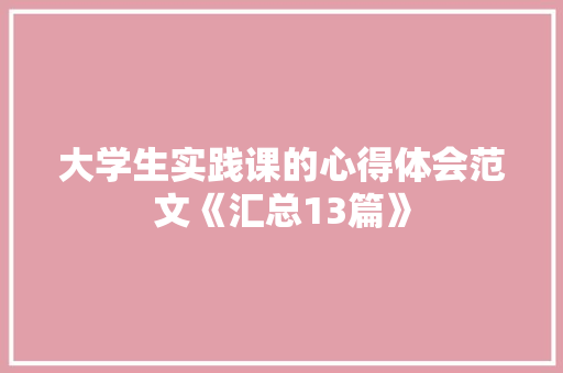 大学生实践课的心得体会范文《汇总13篇》 计算机论文