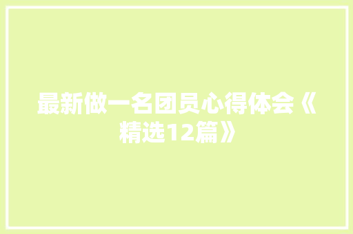 最新做一名团员心得体会《精选12篇》 个人简历