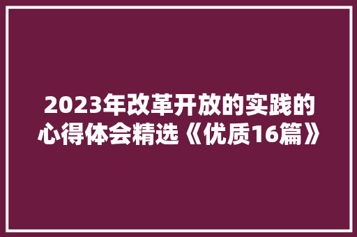 2023年改革开放的实践的心得体会精选《优质16篇》 社会论文