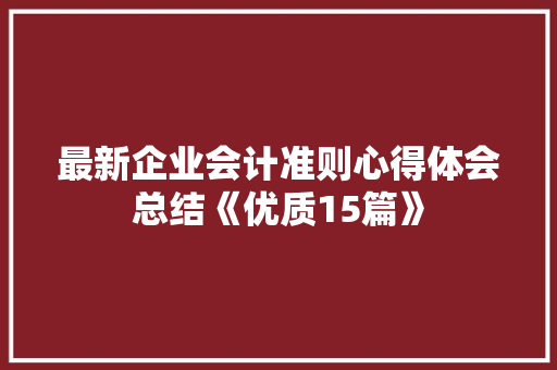 最新企业会计准则心得体会总结《优质15篇》 公证书