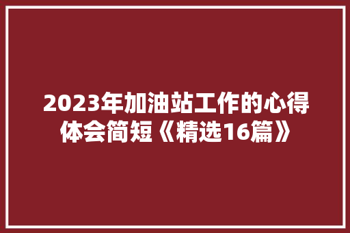 2023年加油站工作的心得体会简短《精选16篇》 承诺书