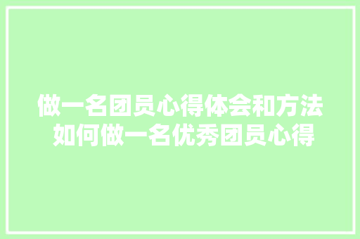 做一名团员心得体会和方法 如何做一名优秀团员心得《四篇》 文秘写作