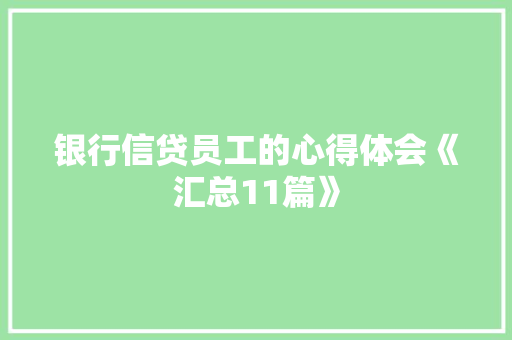 银行信贷员工的心得体会《汇总11篇》 个人简历