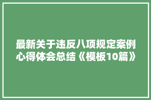 最新关于违反八项规定案例心得体会总结《模板10篇》 论文