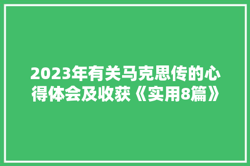 2023年有关马克思传的心得体会及收获《实用8篇》 个人写作