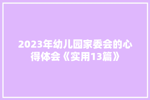 2023年幼儿园家委会的心得体会《实用13篇》 表扬书