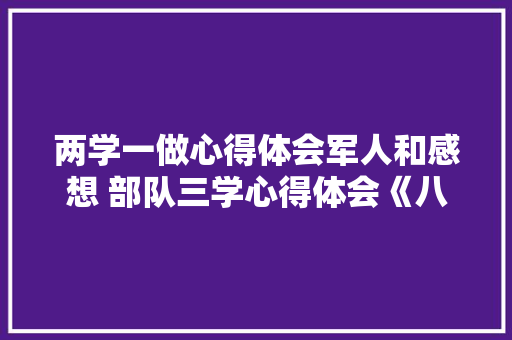两学一做心得体会军人和感想 部队三学心得体会《八篇》 计算机论文