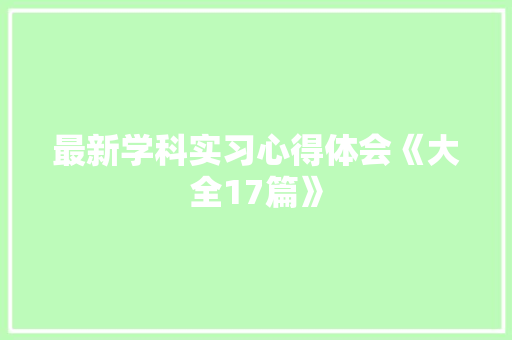 最新学科实习心得体会《大全17篇》 个人简历
