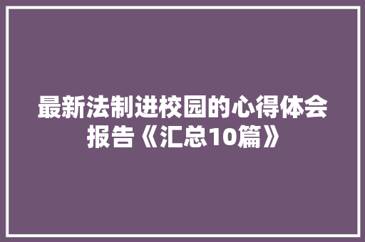 最新法制进校园的心得体会报告《汇总10篇》 简历