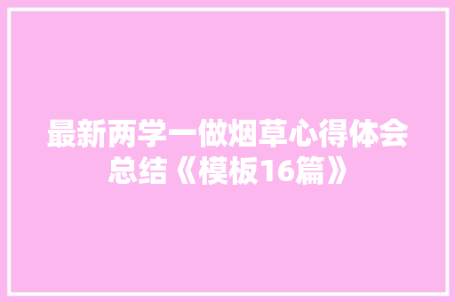 最新两学一做烟草心得体会总结《模板16篇》 社会论文