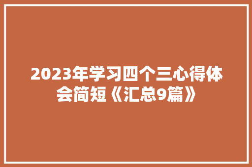 2023年学习四个三心得体会简短《汇总9篇》 办公写作