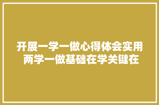 开展一学一做心得体会实用 两学一做基础在学关键在做心得体会《四篇》 表扬书
