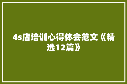 4s店培训心得体会范文《精选12篇》 个人简历