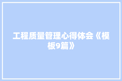 工程质量管理心得体会《模板9篇》 表扬书