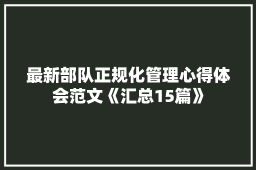最新部队正规化管理心得体会范文《汇总15篇》 毕业设计