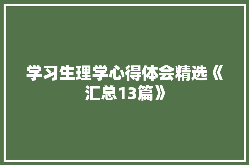 学习生理学心得体会精选《汇总13篇》 文秘写作